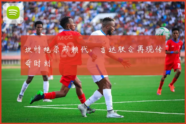 坎特绝杀布赖代，吉达联合再现传奇时刻