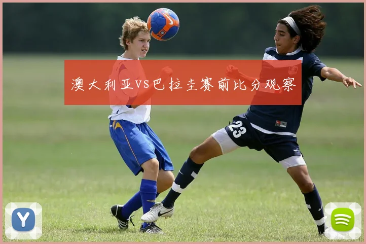 澳大利亚vs巴拉圭赛前比分观察