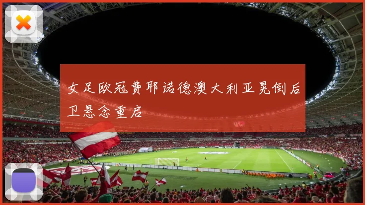 女足欧冠费耶诺德澳大利亚晃倒后卫悬念重启