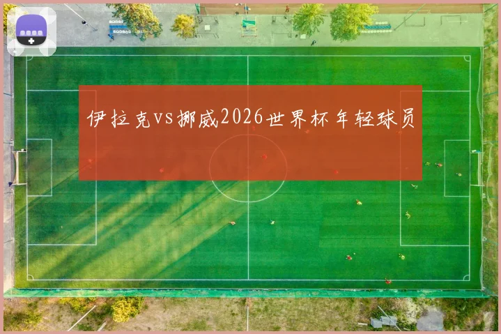 伊拉克vs挪威2026世界杯年轻球员