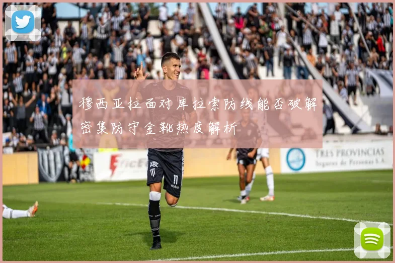 穆西亚拉面对库拉索防线能否破解密集防守金靴热度解析