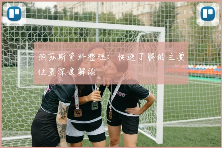 热苏斯资料整理：快速了解的主要位置深度解读