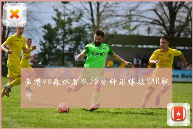 黄潜vs森林客队55分钟进球被VAR取消