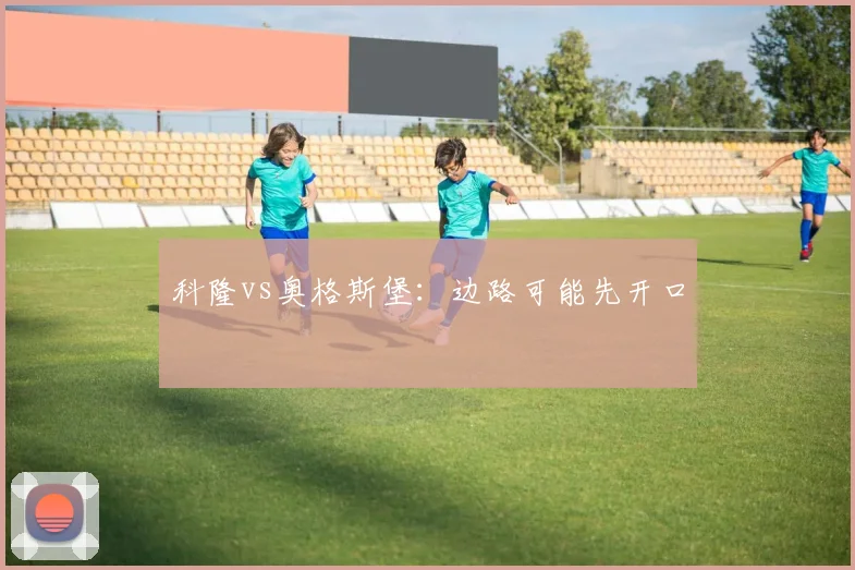 科隆vs奥格斯堡：边路可能先开口