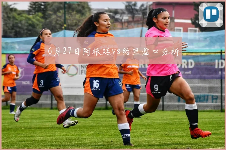 6月27日阿根廷vs约旦盘口分析