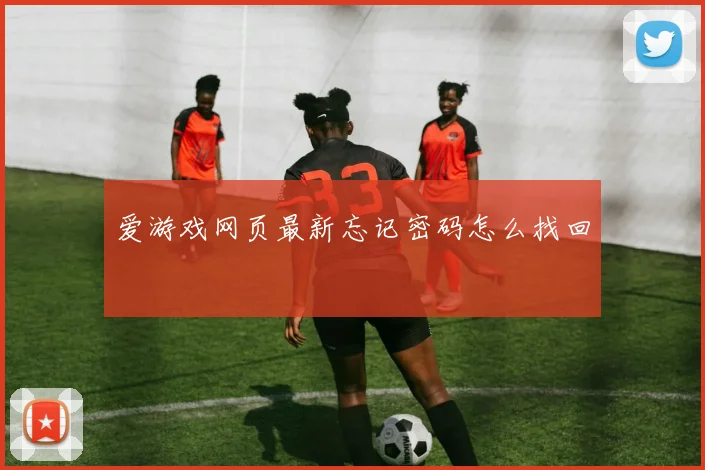 爱游戏网页最新忘记密码怎么找回