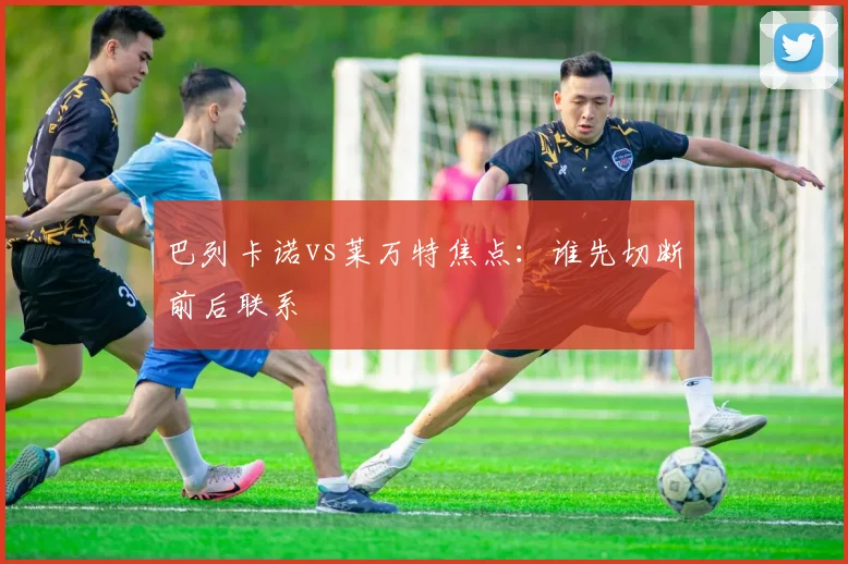 巴列卡诺vs莱万特焦点：谁先切断前后联系
