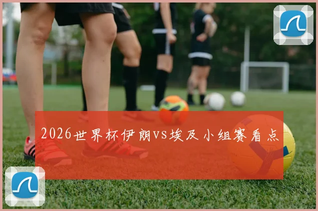 2026世界杯伊朗vs埃及小组赛看点