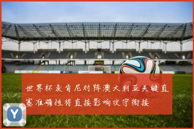 世界杯麦肯尼对阵澳大利亚关键直塞准确性将直接影响攻守衔接