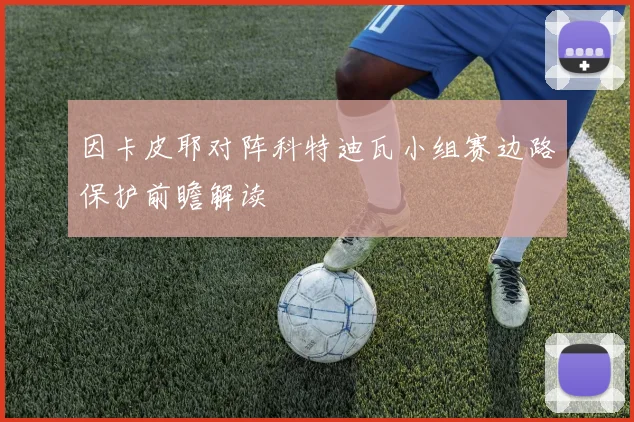 因卡皮耶对阵科特迪瓦小组赛边路保护前瞻解读