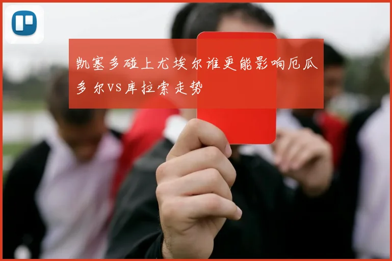 凯塞多碰上尤埃尔谁更能影响厄瓜多尔vs库拉索走势