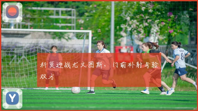 科莫迎战尤文图斯，门前补射考验双方